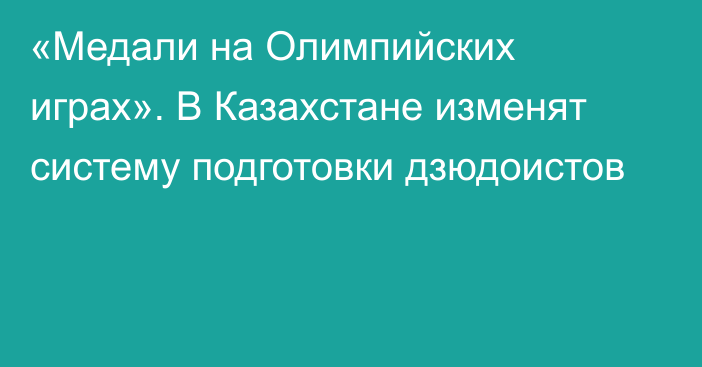 «Медали на Олимпийских играх». В Казахстане изменят систему подготовки дзюдоистов