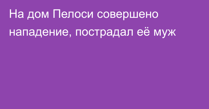 На дом Пелоси совершено нападение, пострадал её муж