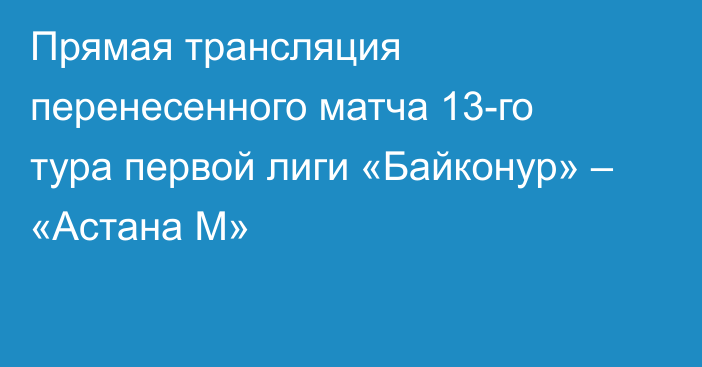 Прямая трансляция перенесенного матча 13-го тура первой лиги «Байконур» – «Астана М»