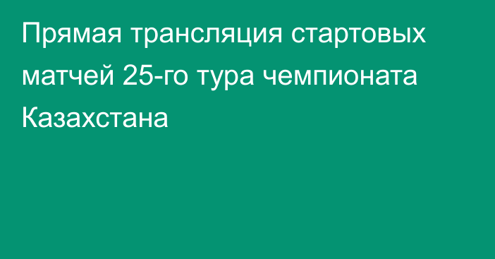 Прямая трансляция стартовых матчей 25-го тура чемпионата Казахстана