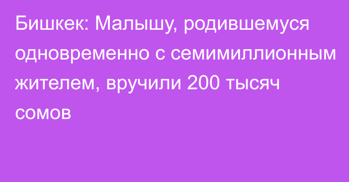 Бишкек: Малышу, родившемуся одновременно с семимиллионным жителем, вручили 200 тысяч сомов