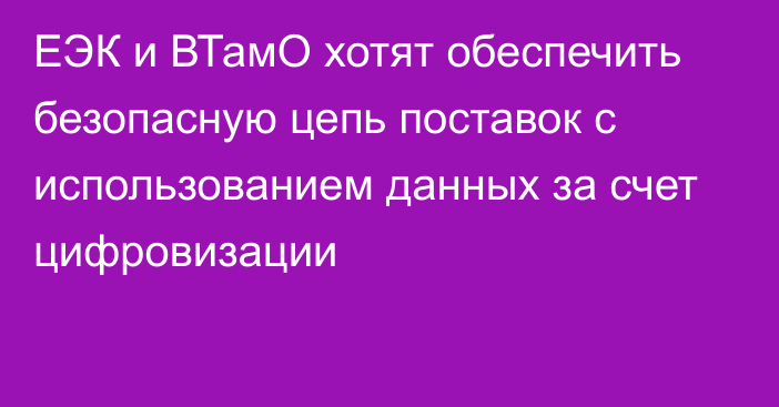 ЕЭК и ВТамО хотят обеспечить безопасную цепь поставок с использованием данных за счет цифровизации