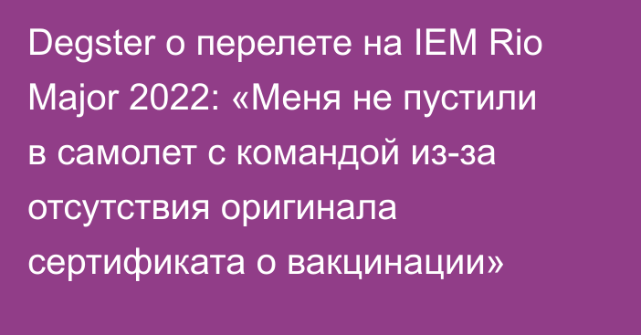 Degster о перелете на IEM Rio Major 2022: «Меня не пустили в самолет с командой из-за отсутствия оригинала сертификата о вакцинации»