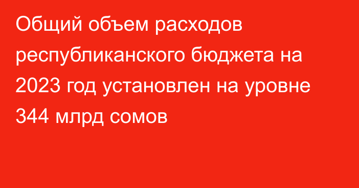 Общий объем расходов республиканского бюджета на 2023 год установлен на уровне 344 млрд сомов