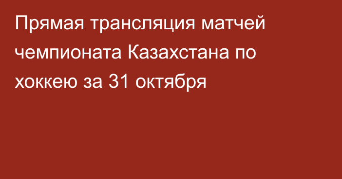 Прямая трансляция матчей чемпионата Казахстана по хоккею за 31 октября