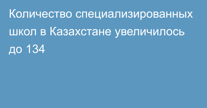 Количество специализированных школ в Казахстане увеличилось до 134