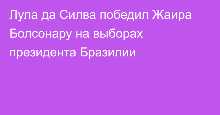 Лула да Силва победил Жаира Болсонару на выборах президента Бразилии