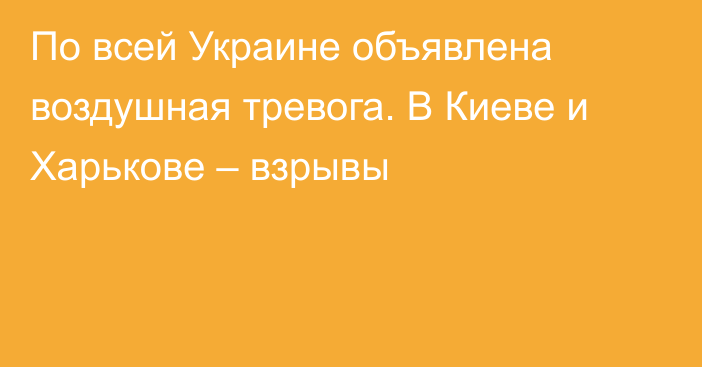 По всей Украине объявлена воздушная тревога. В Киеве и Харькове – взрывы