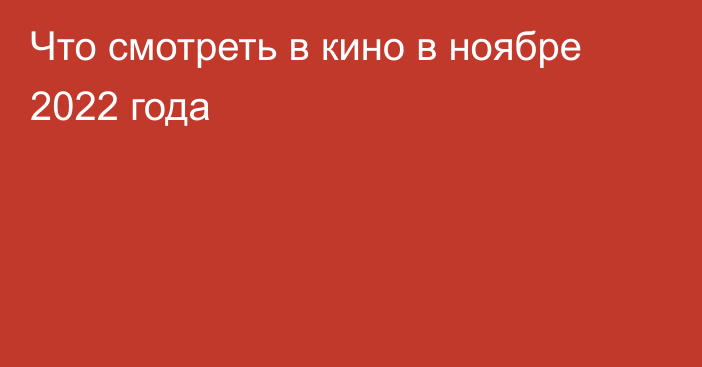 Что смотреть в кино в ноябре 2022 года