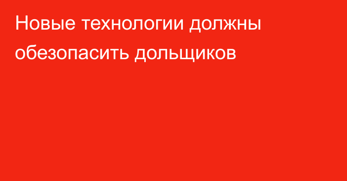 Новые технологии должны обезопасить дольщиков