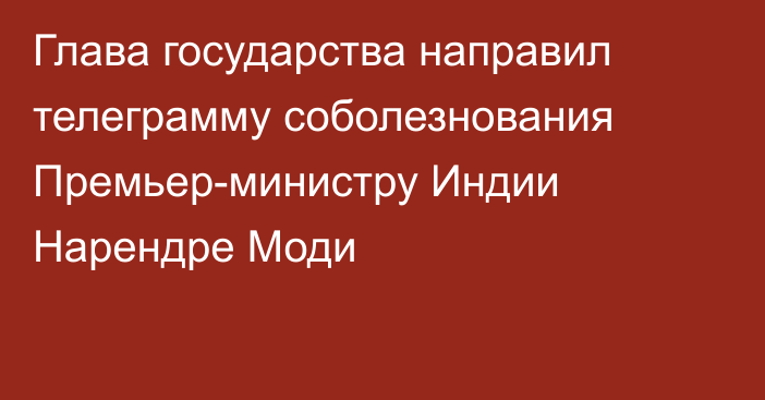 Глава государства направил телеграмму соболезнования Премьер-министру Индии Нарендре Моди