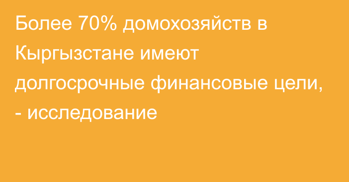 Более 70% домохозяйств в Кыргызстане имеют долгосрочные финансовые цели, - исследование