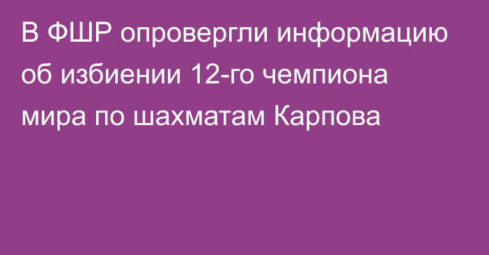 В ФШР опровергли информацию об избиении 12-го чемпиона мира по шахматам Карпова