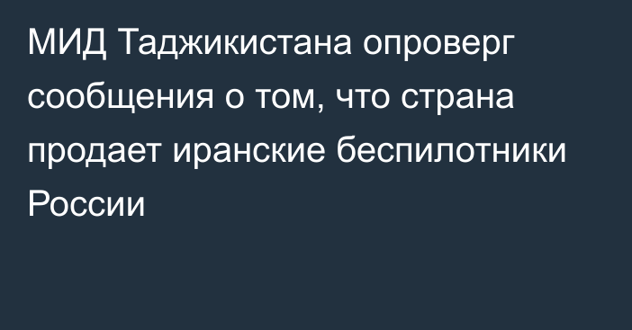 МИД Таджикистана опроверг сообщения о том, что страна продает иранские беспилотники России