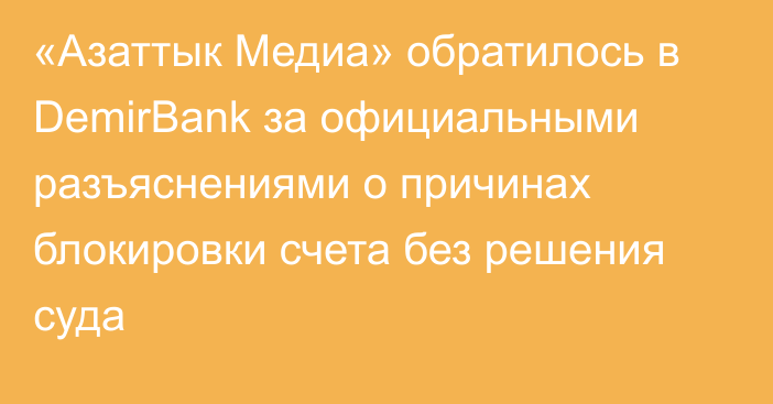 «Азаттык Медиа» обратилось в DemirBank за официальными разъяснениями о причинах блокировки счета без решения суда