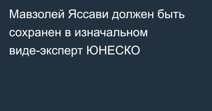 Мавзолей Яссави должен быть сохранен в изначальном виде-эксперт ЮНЕСКО