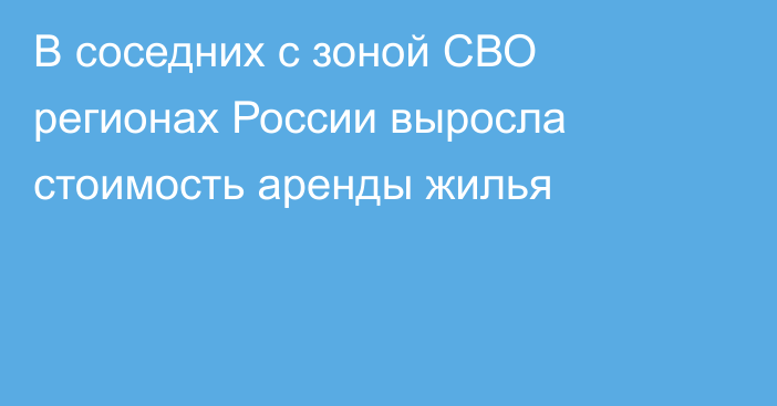 В соседних с зоной СВО регионах России выросла стоимость аренды жилья