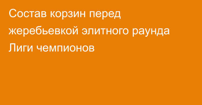 Состав корзин перед жеребьевкой элитного раунда Лиги чемпионов