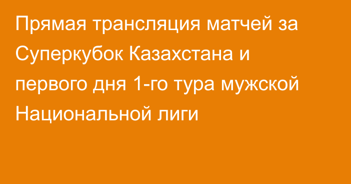 Прямая трансляция матчей за Суперкубок Казахстана и первого дня 1-го тура мужской Национальной лиги