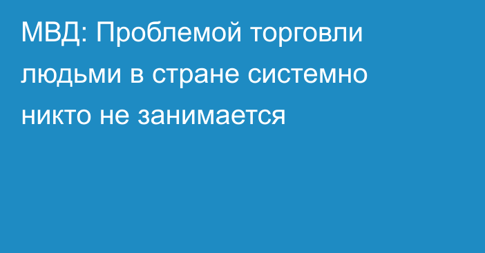 МВД: Проблемой торговли людьми в стране системно никто не занимается