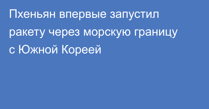 Пхеньян впервые запустил ракету через морскую границу с Южной Кореей