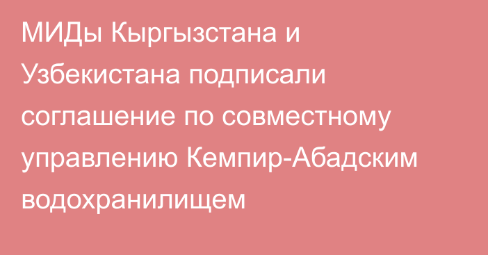 МИДы Кыргызстана и Узбекистана подписали соглашение по совместному управлению Кемпир-Абадским водохранилищем