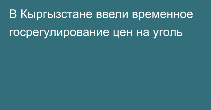 В Кыргызстане ввели временное госрегулирование цен на уголь