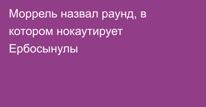 Моррель назвал раунд, в котором нокаутирует Ербосынулы