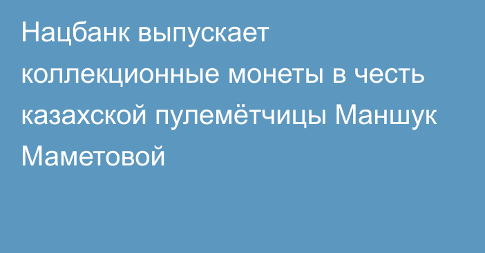 Нацбанк выпускает коллекционные монеты в честь казахской пулемётчицы Маншук Маметовой