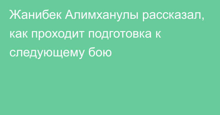 Жанибек Алимханулы рассказал, как проходит подготовка к следующему бою