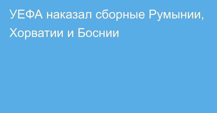 УЕФА наказал сборные Румынии, Хорватии и Боснии 