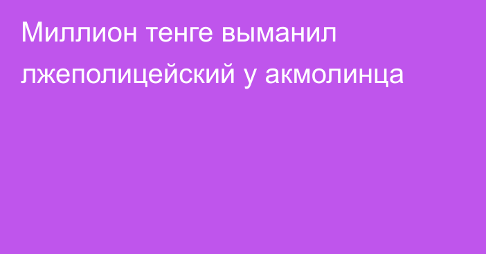 Миллион тенге выманил лжеполицейский у акмолинца