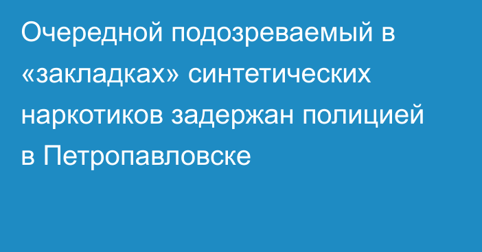 Очередной подозреваемый в «закладках» синтетических наркотиков задержан полицией в Петропавловске