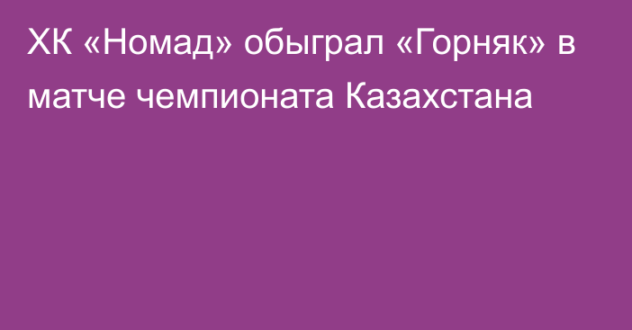 ХК «Номад» обыграл «Горняк» в матче чемпионата Казахстана