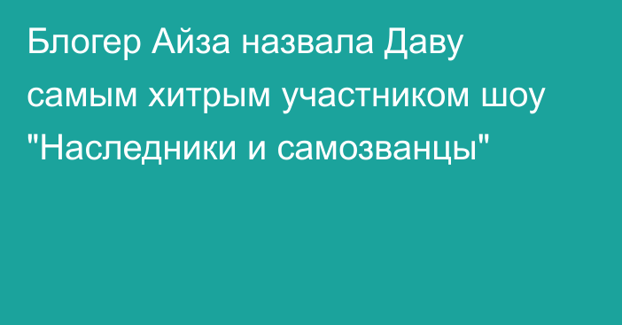 Блогер Айза назвала Даву самым хитрым участником шоу 