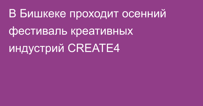 В Бишкеке проходит осенний фестиваль креативных индустрий  CREATE4