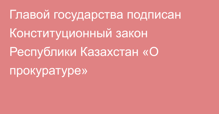 Главой государства подписан Конституционный закон Республики Казахстан  «О прокуратуре»