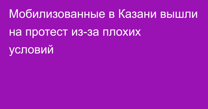 Мобилизованные в Казани вышли на протест из-за плохих условий