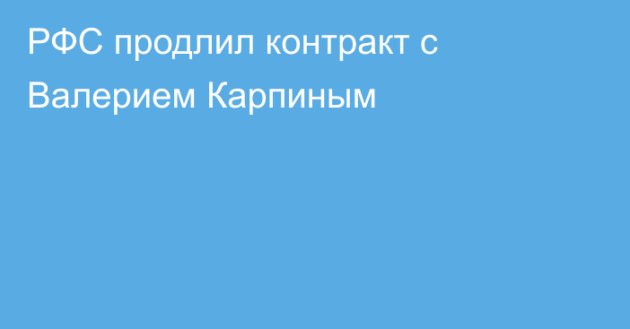 РФС продлил контракт с Валерием Карпиным