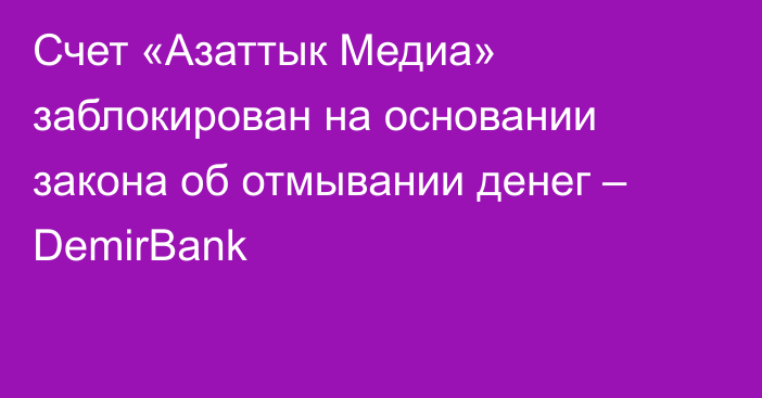 Счет «Азаттык Медиа» заблокирован на основании закона об отмывании денег – DemirBank