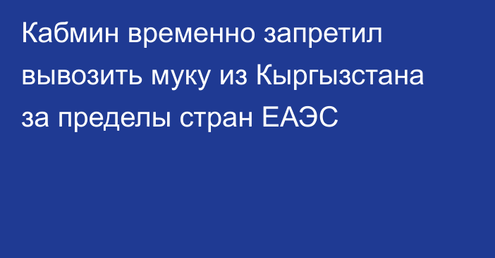 Кабмин временно запретил вывозить муку из Кыргызстана за пределы стран ЕАЭС