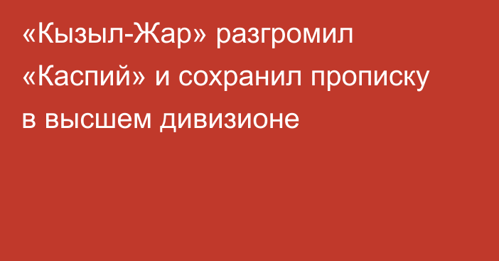 «Кызыл-Жар» разгромил «Каспий» и сохранил прописку в высшем дивизионе