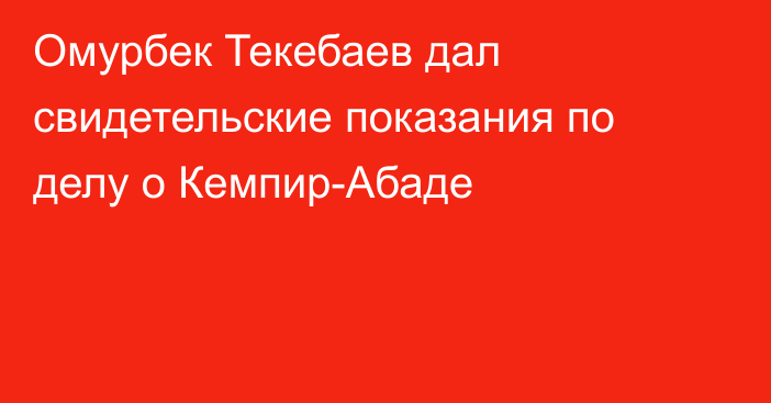 Омурбек Текебаев дал свидетельские показания по делу о Кемпир-Абаде