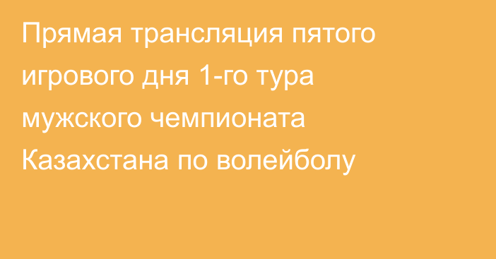 Прямая трансляция пятого игрового дня 1-го тура мужского чемпионата Казахстана по волейболу