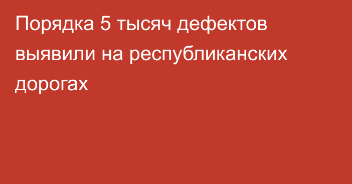 Порядка 5 тысяч дефектов выявили на республиканских дорогах