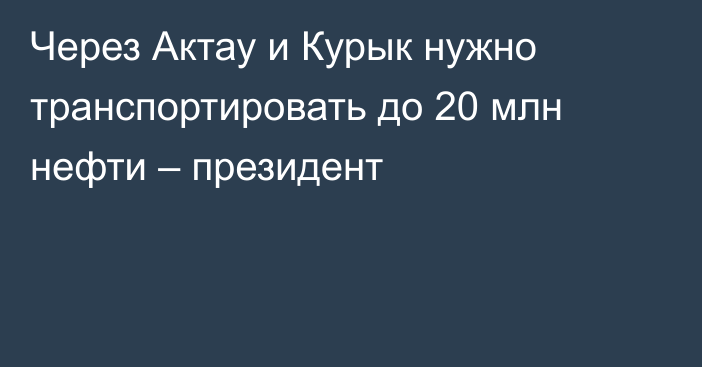 Через Актау и Курык нужно транспортировать до 20 млн нефти – президент