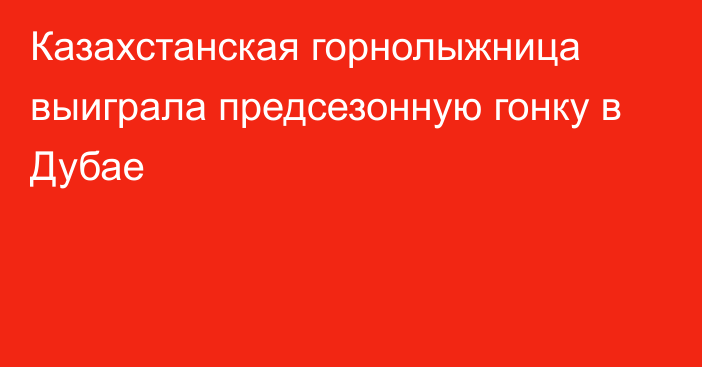 Казахстанская горнолыжница выиграла предсезонную гонку в Дубае