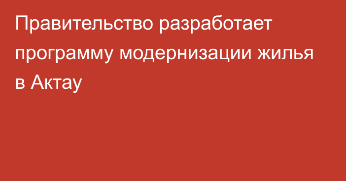 Правительство разработает программу модернизации жилья в Актау