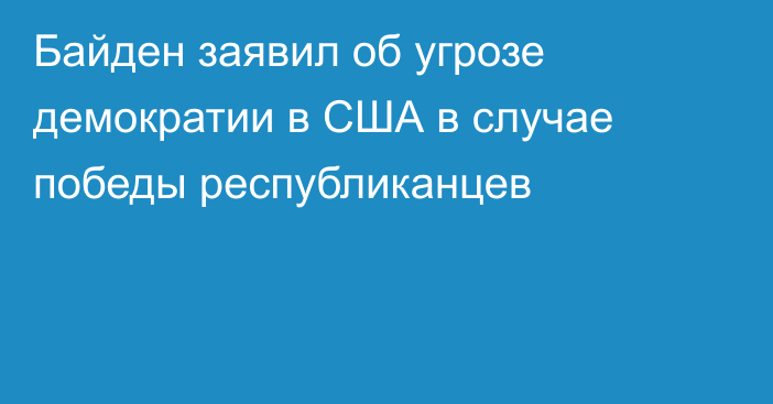 Байден заявил об угрозе демократии в США в случае победы республиканцев