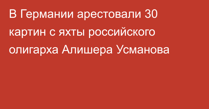 В Германии арестовали 30 картин с яхты российского олигарха Алишера Усманова